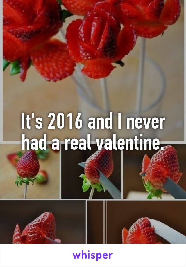 It's 2016 and I never had a real valentine.