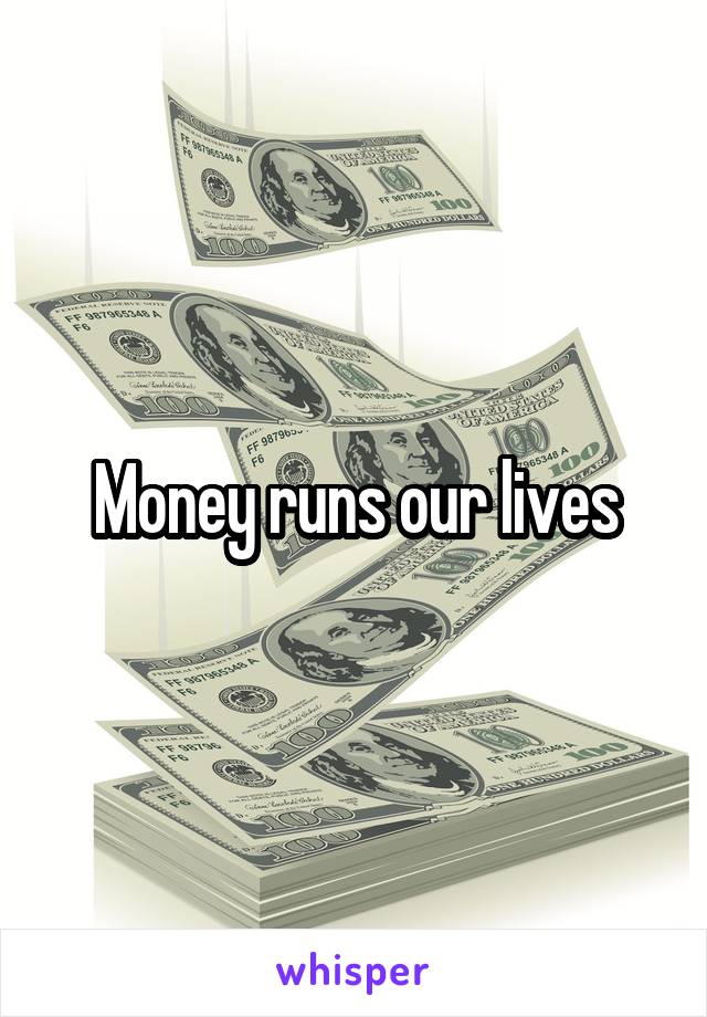 Money runs our lives