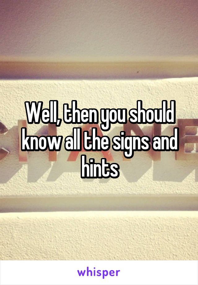 Well, then you should know all the signs and hints