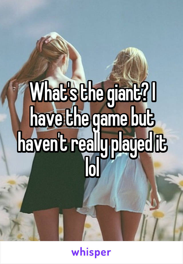 What's the giant? I have the game but haven't really played it lol