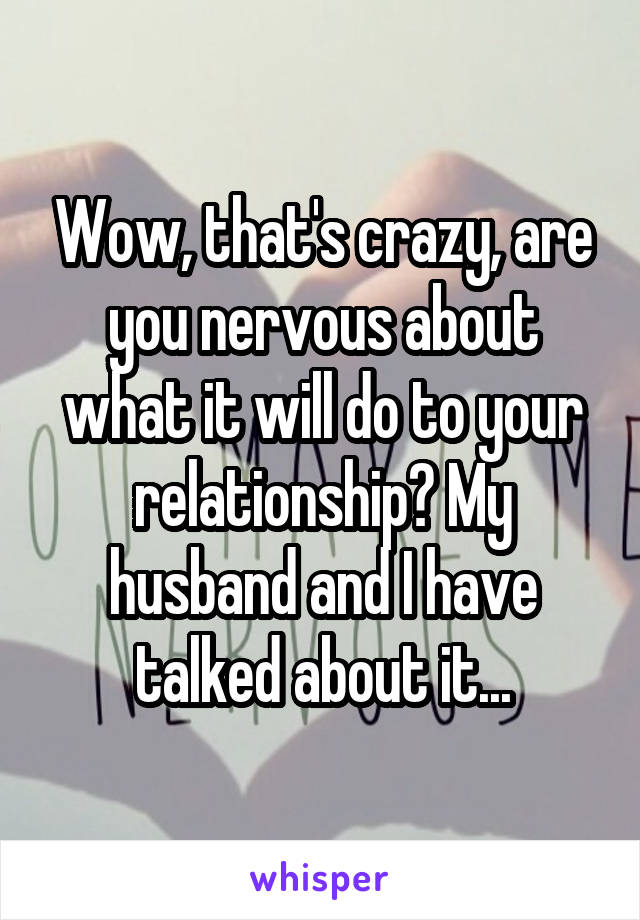 Wow, that's crazy, are you nervous about what it will do to your relationship? My husband and I have talked about it...