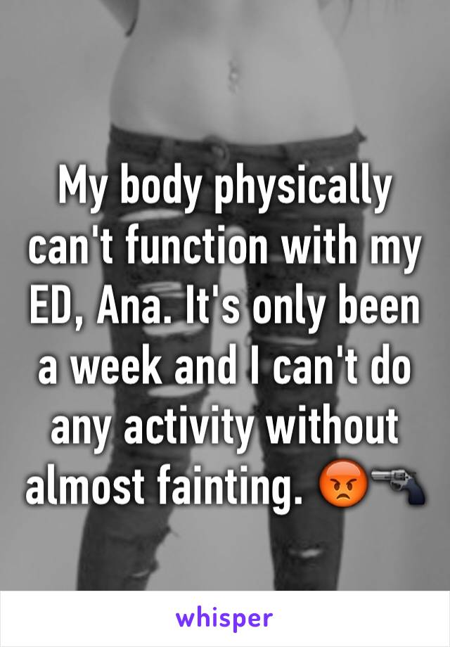 My body physically can't function with my ED, Ana. It's only been a week and I can't do any activity without almost fainting. 😡🔫