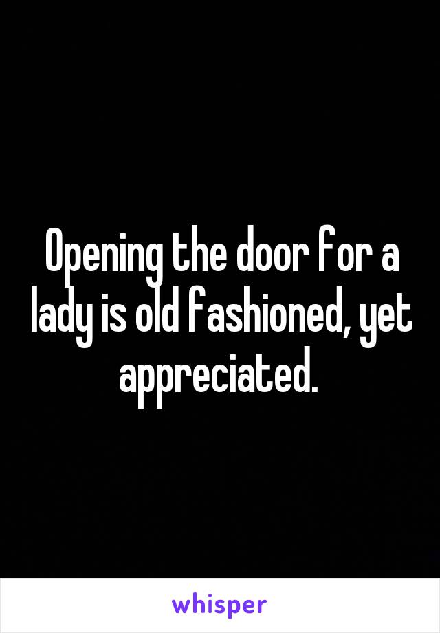 Opening the door for a lady is old fashioned, yet appreciated. 