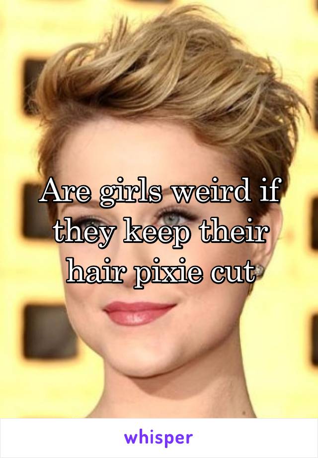 Are girls weird if they keep their hair pixie cut