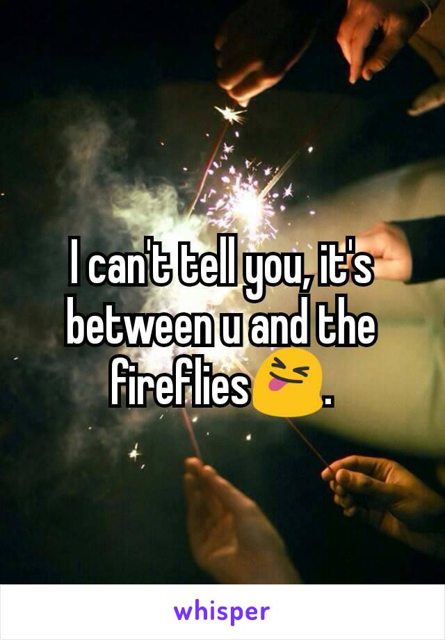 I can't tell you, it's between u and the fireflies😝.