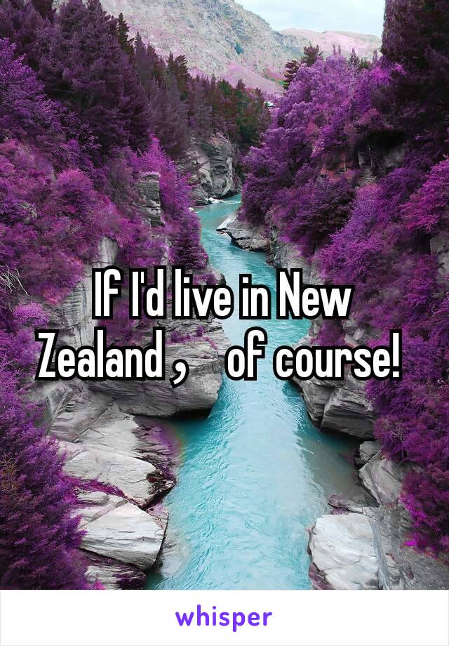 If I'd live in New Zealand，of course! 