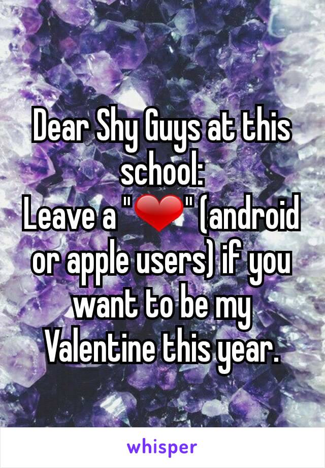 Dear Shy Guys at this school:
Leave a "❤" (android or apple users) if you want to be my Valentine this year.