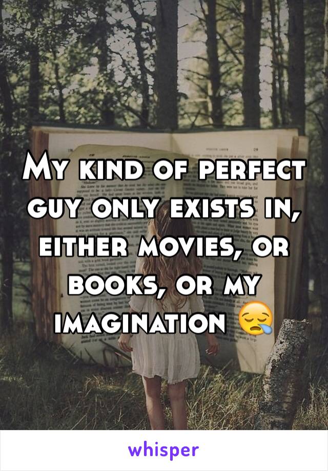 My kind of perfect guy only exists in, either movies, or books, or my imagination 😪