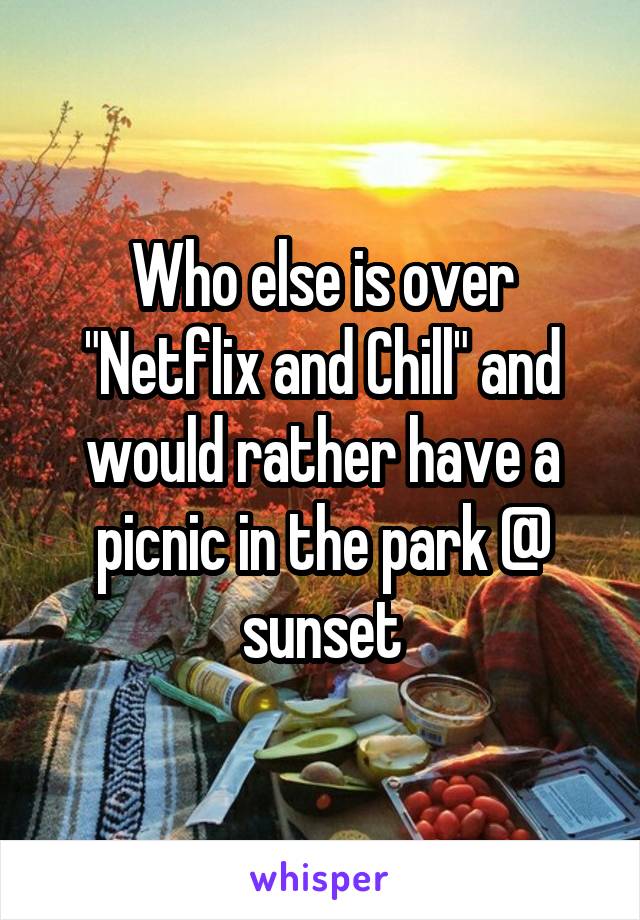 Who else is over "Netflix and Chill" and would rather have a picnic in the park @ sunset