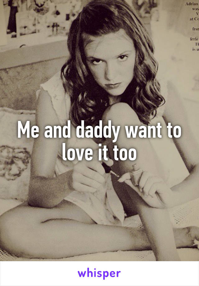 Me and daddy want to love it too