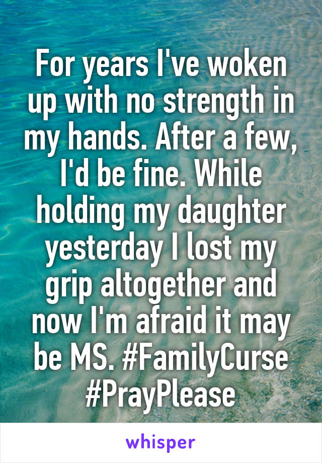 For years I've woken up with no strength in my hands. After a few, I'd be fine. While holding my daughter yesterday I lost my grip altogether and now I'm afraid it may be MS. #FamilyCurse #PrayPlease