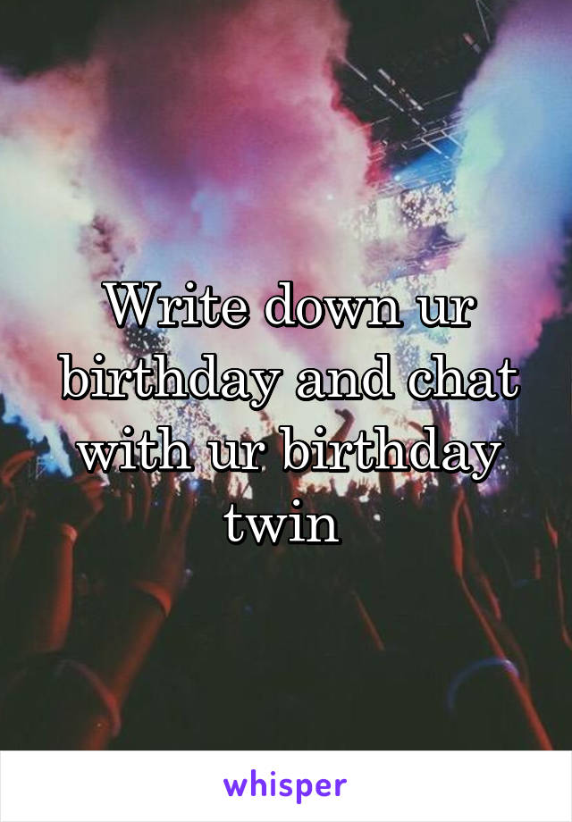 Write down ur birthday and chat with ur birthday twin 