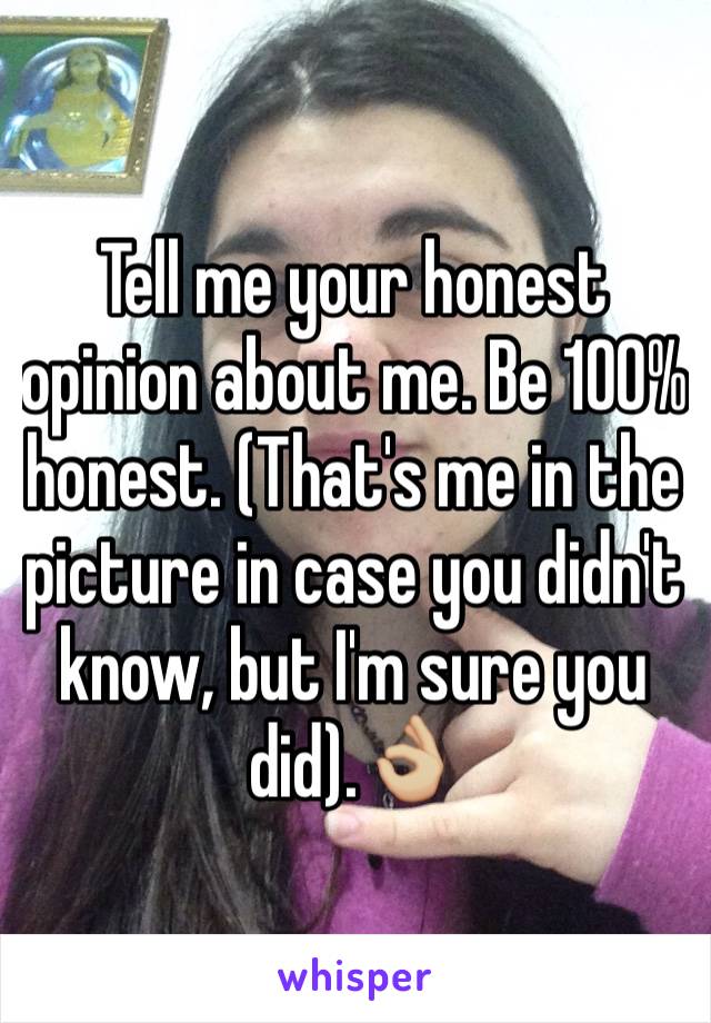 Tell me your honest opinion about me. Be 100% honest. (That's me in the picture in case you didn't know, but I'm sure you did).👌🏼