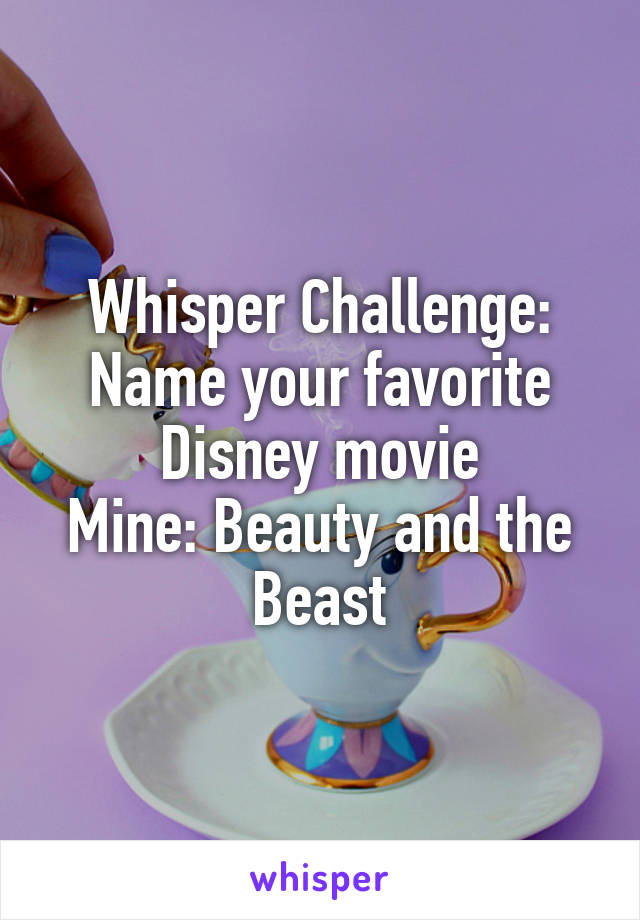 Whisper Challenge: Name your favorite Disney movie
Mine: Beauty and the Beast