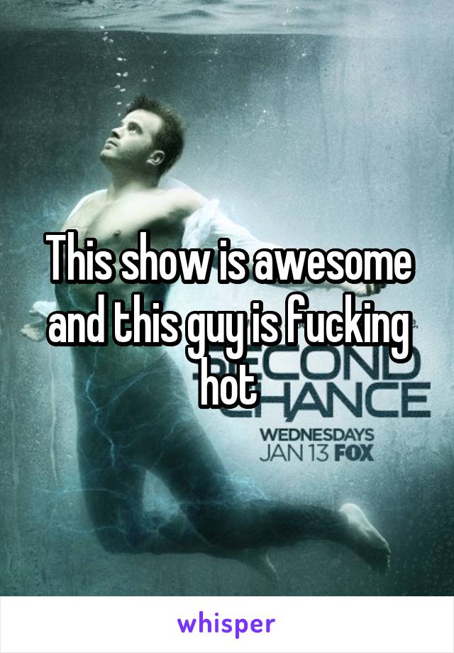 This show is awesome and this guy is fucking hot