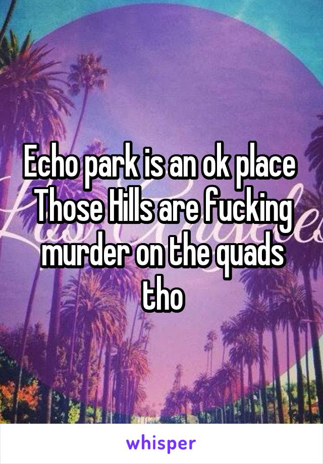 Echo park is an ok place 
Those Hills are fucking murder on the quads tho