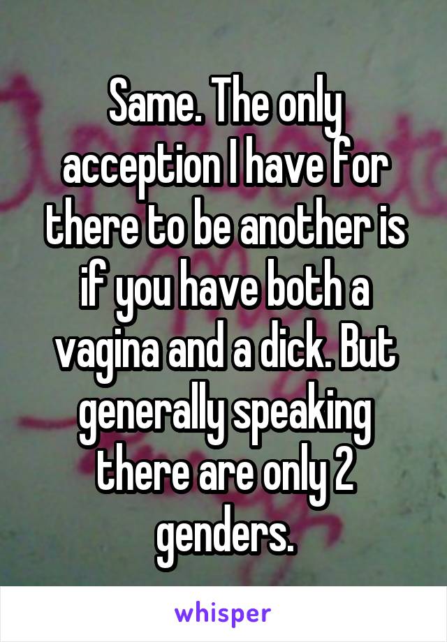 Same. The only acception I have for there to be another is if you have both a vagina and a dick. But generally speaking there are only 2 genders.