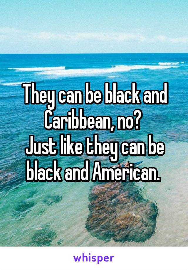 They can be black and Caribbean, no? 
Just like they can be black and American. 