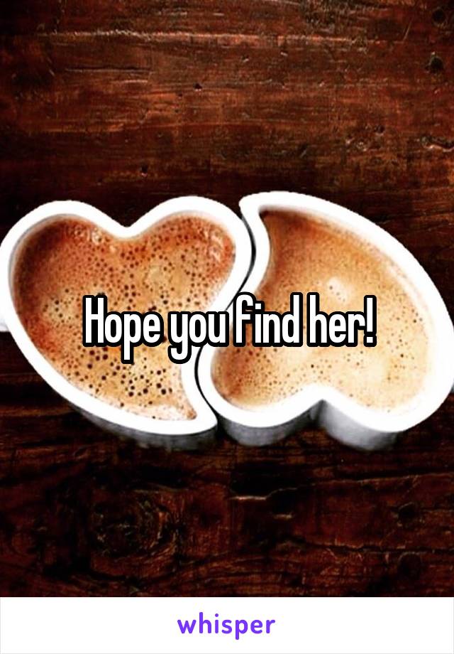 Hope you find her!