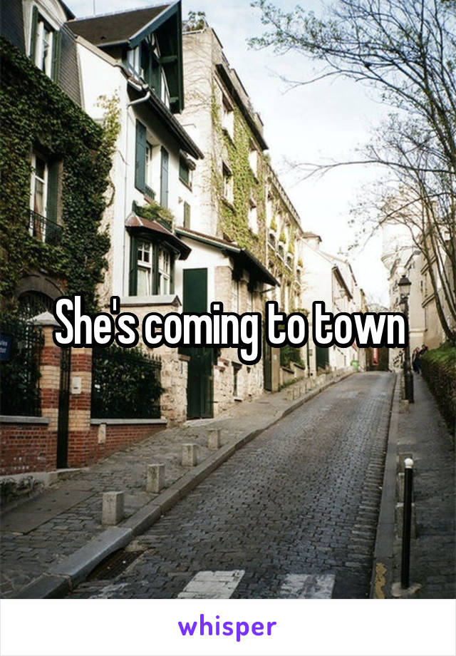 She's coming to town