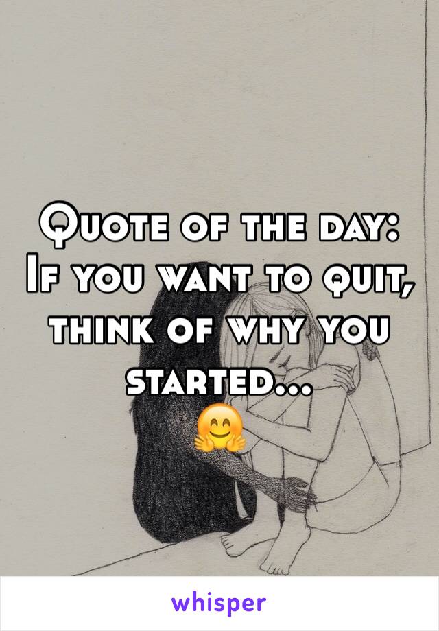 Quote of the day:
If you want to quit, think of why you started...
🤗