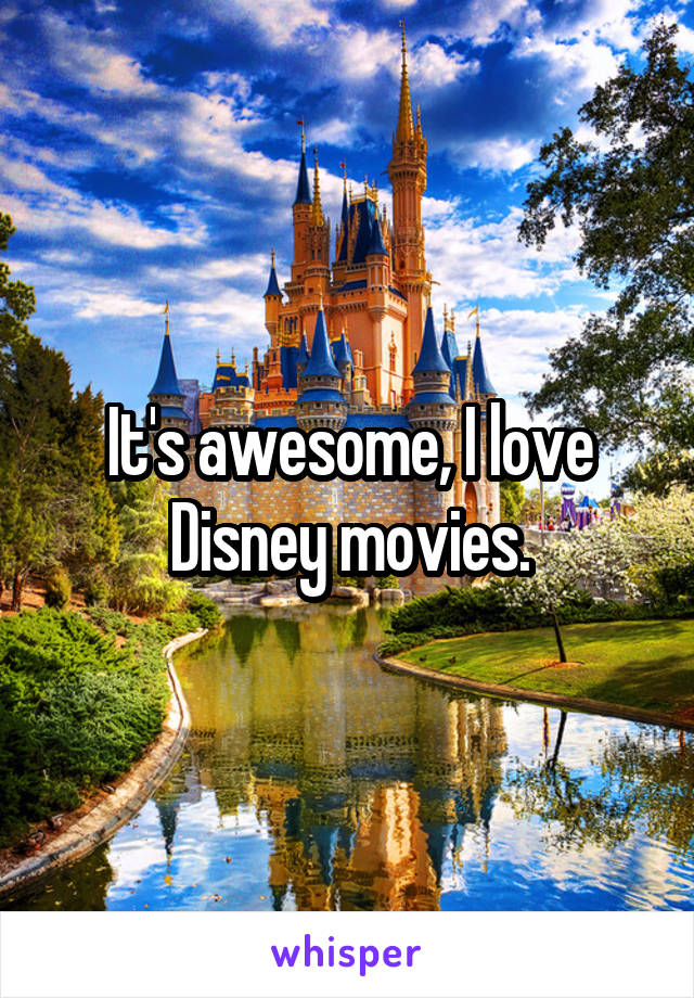 It's awesome, I love Disney movies.