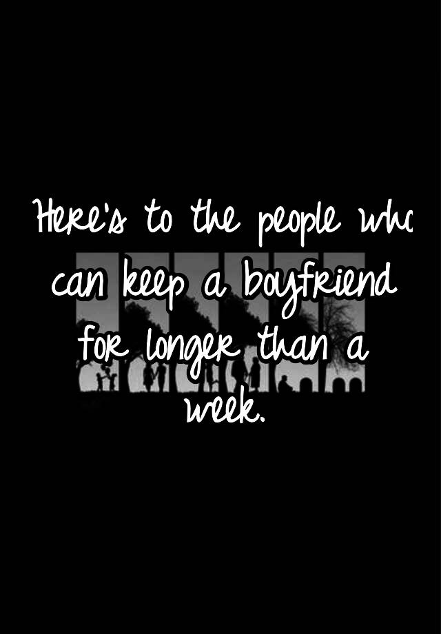 here-s-to-the-people-who-can-keep-a-boyfriend-for-longer-than-a-week