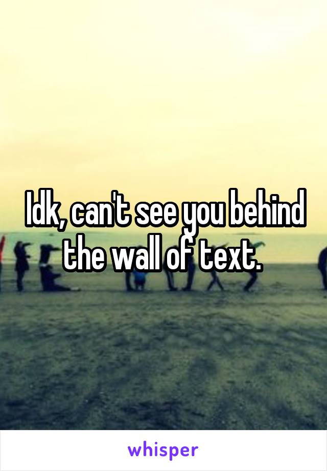 Idk, can't see you behind the wall of text. 
