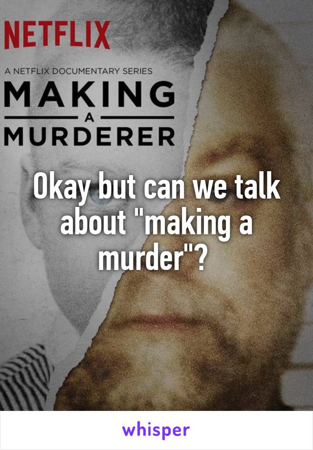 Okay but can we talk about "making a murder"? 