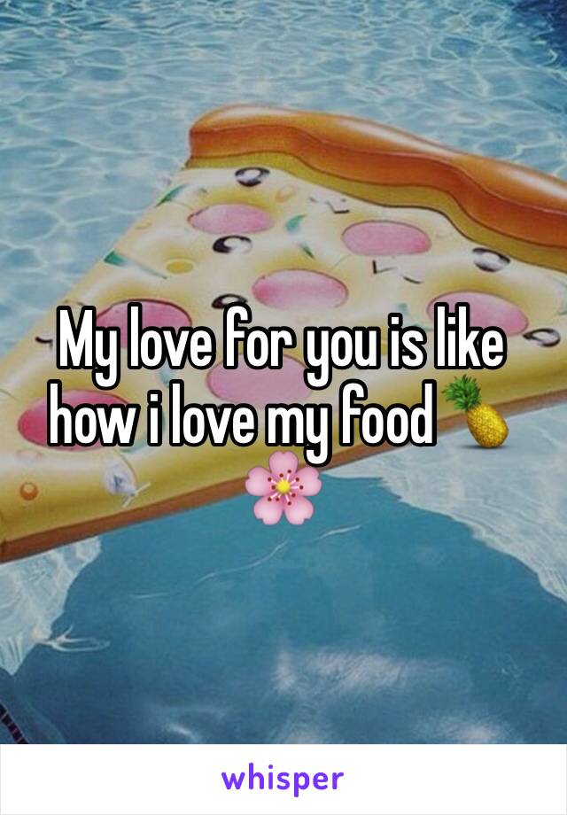 My love for you is like how i love my food🍍🌸