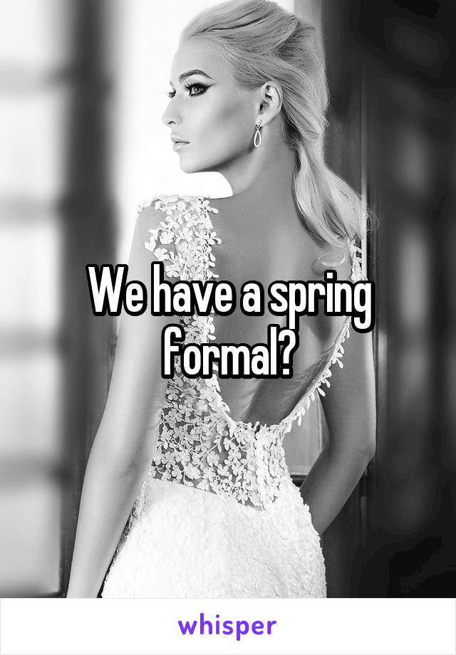We have a spring formal?