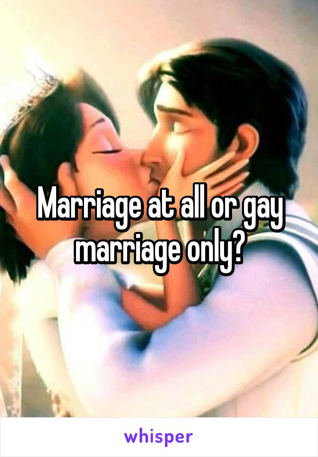 Marriage at all or gay marriage only?