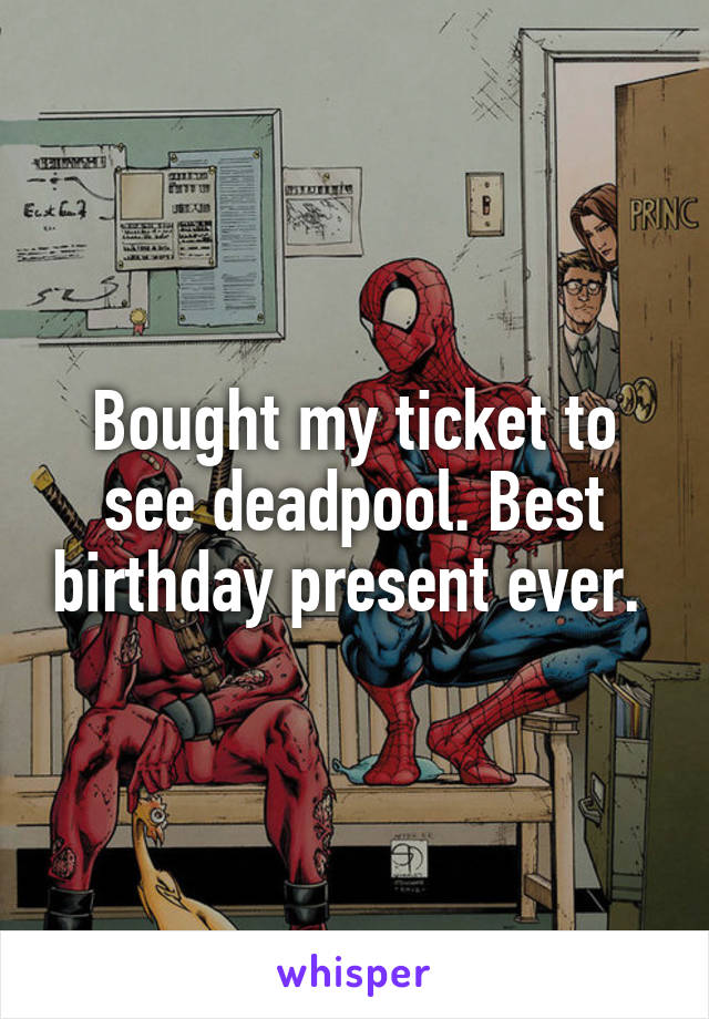 Bought my ticket to see deadpool. Best birthday present ever. 