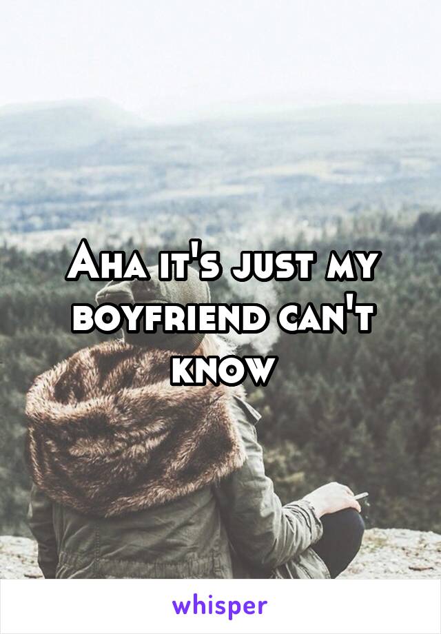 Aha it's just my boyfriend can't know