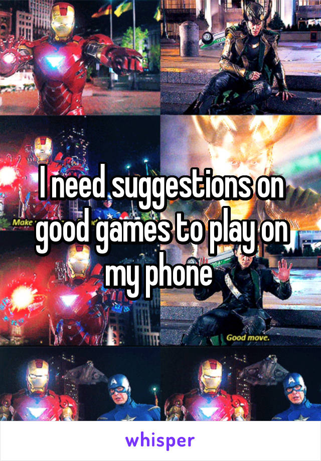 I need suggestions on good games to play on my phone 