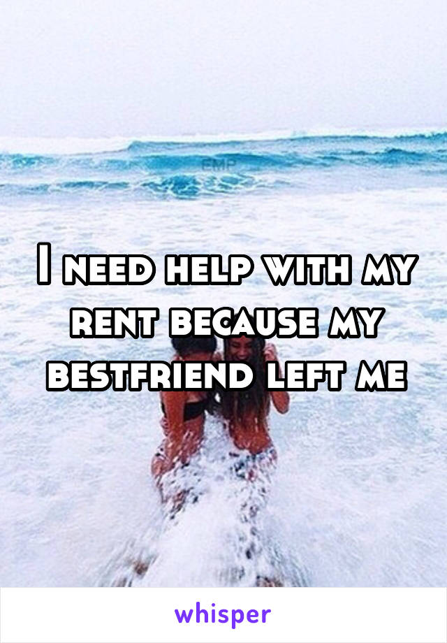 I need help with my rent because my bestfriend left me