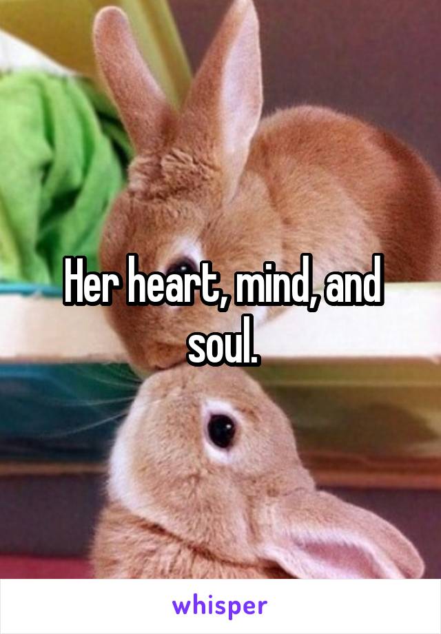 Her heart, mind, and soul.