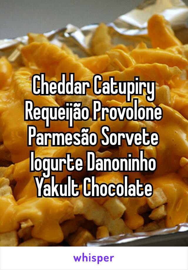 Cheddar Catupiry Requeijão Provolone Parmesão Sorvete Iogurte Danoninho Yakult Chocolate