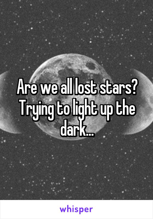 Are we all lost stars? Trying to light up the dark...