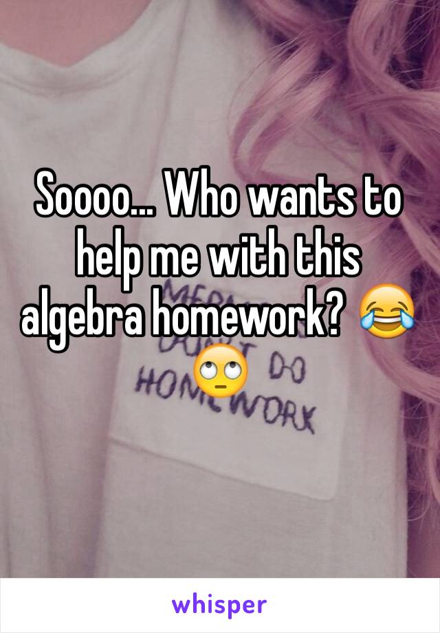 Soooo... Who wants to help me with this algebra homework? 😂🙄