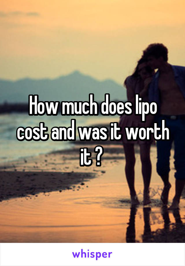 How much does lipo cost and was it worth it ? 