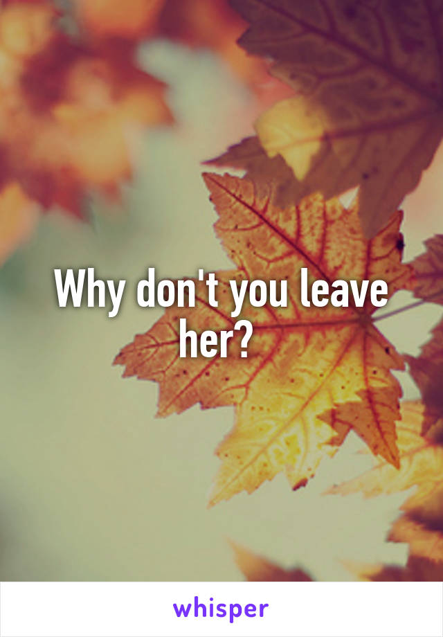 Why don't you leave her? 