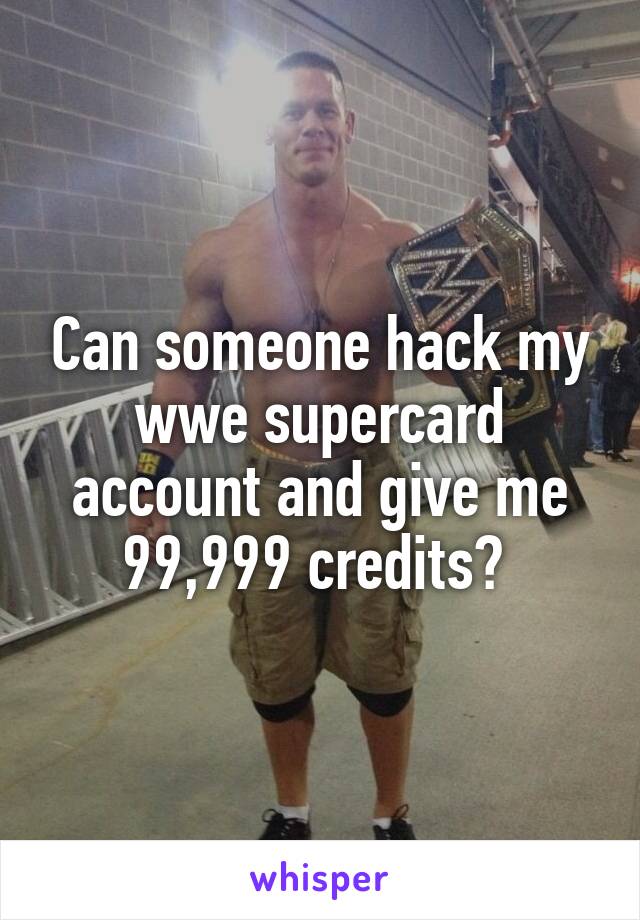 Can someone hack my wwe supercard account and give me 99,999 credits? 