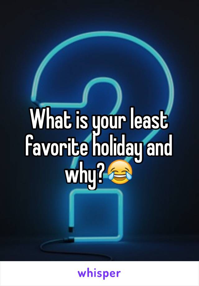 What is your least favorite holiday and why?😂