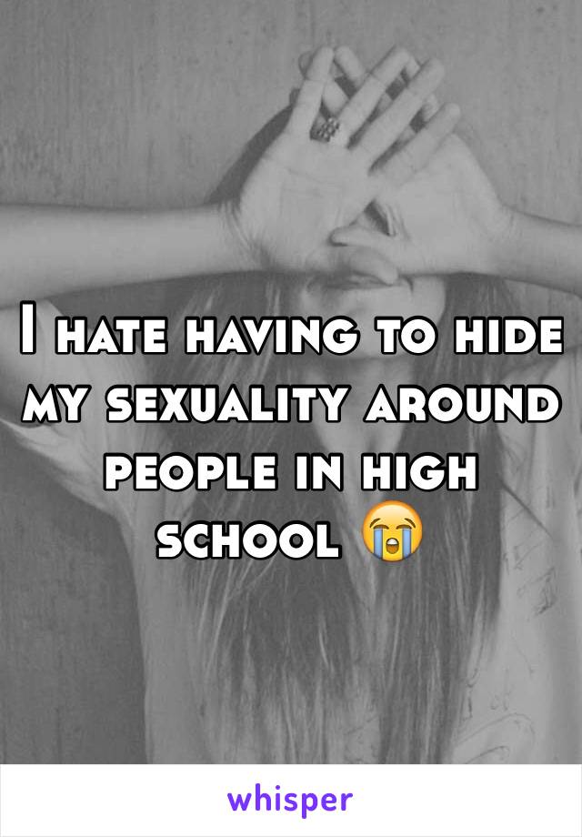 I hate having to hide my sexuality around people in high school 😭