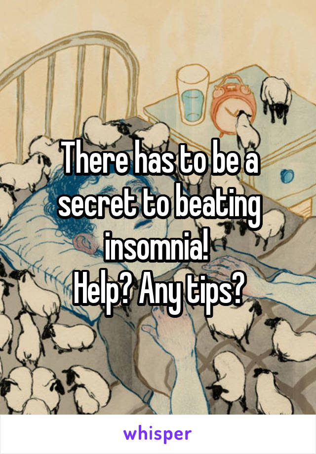 There has to be a secret to beating insomnia! 
Help? Any tips?