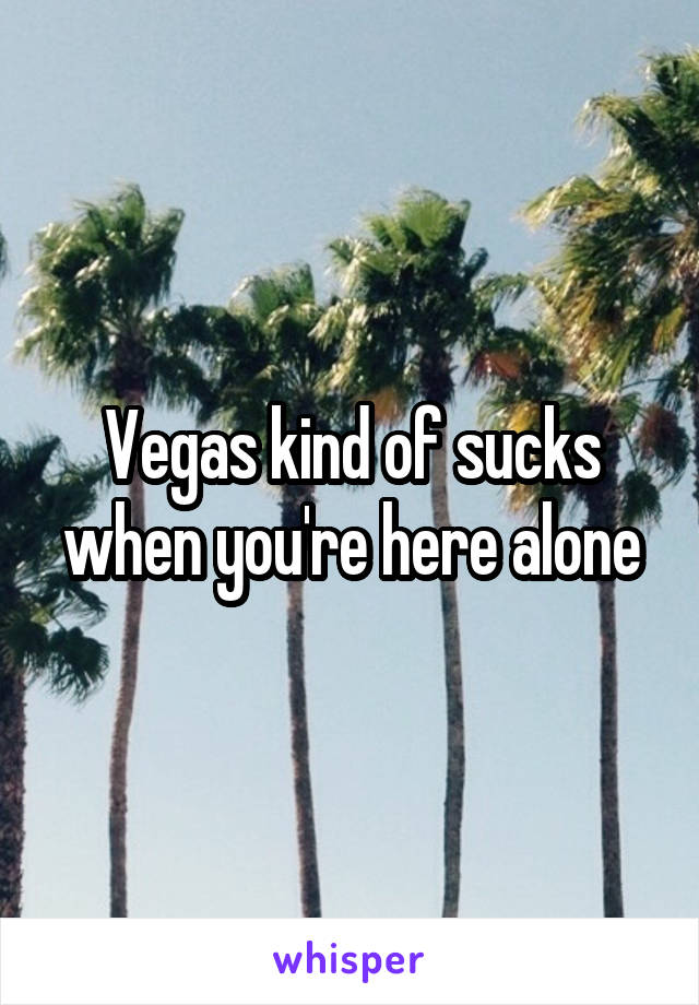Vegas kind of sucks when you're here alone