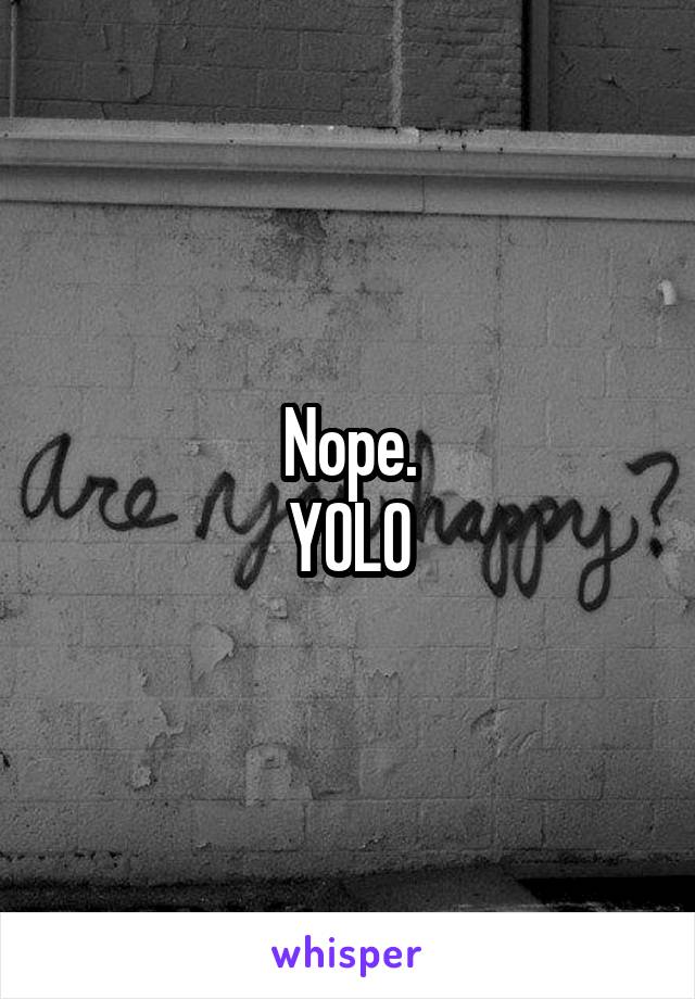 Nope.
YOLO