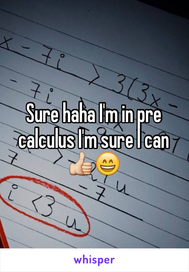 Sure haha I'm in pre calculus I'm sure I can 👍😄