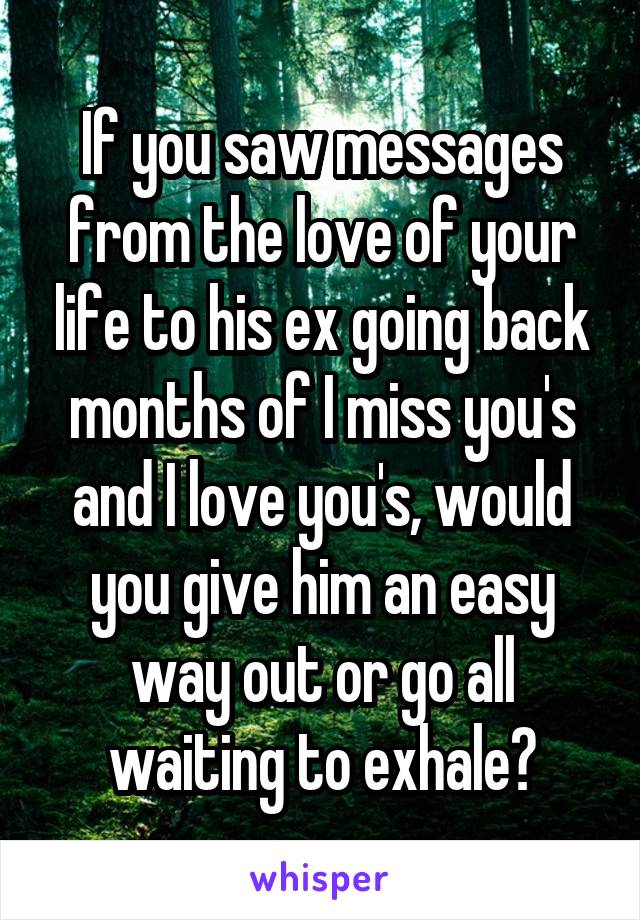 If you saw messages from the love of your life to his ex going back months of I miss you's and I love you's, would you give him an easy way out or go all waiting to exhale?